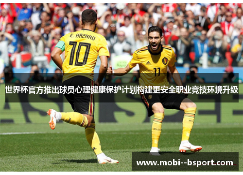 世界杯官方推出球员心理健康保护计划构建更安全职业竞技环境升级 世界杯官方推出球员心理健康保护计划构建更安全职业竞技环境升级