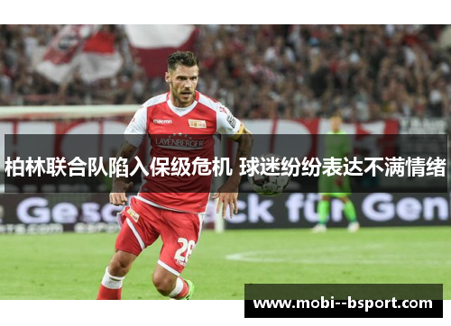 柏林联合队陷入保级危机 球迷纷纷表达不满情绪 柏林联合队陷入保级危机 球迷纷纷表达不满情绪