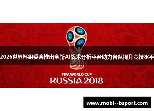 2026世界杯组委会推出全新AI战术分析平台助力各队提升竞技水平