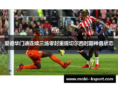 爱德华门迪连续三场零封重现切尔西时期神勇状态 爱德华门迪连续三场零封重现切尔西时期神勇状态